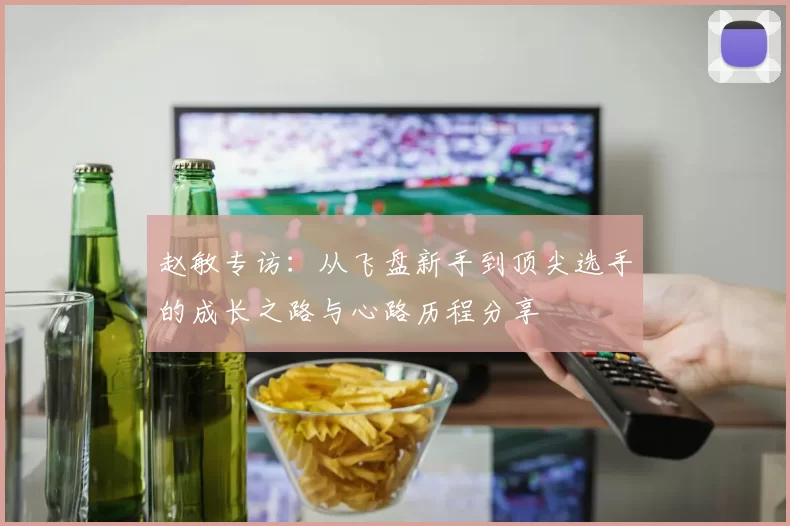 赵敏专访：从飞盘新手到顶尖选手的成长之路与心路历程分享