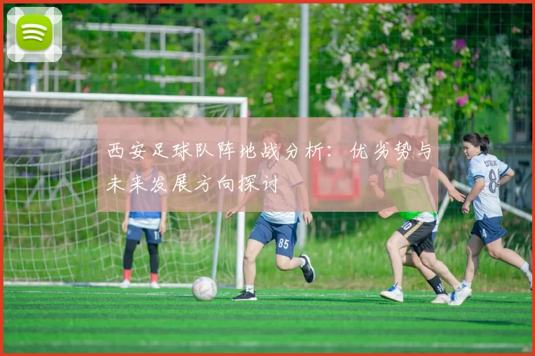 西安足球队阵地战分析：优劣势与未来发展方向探讨