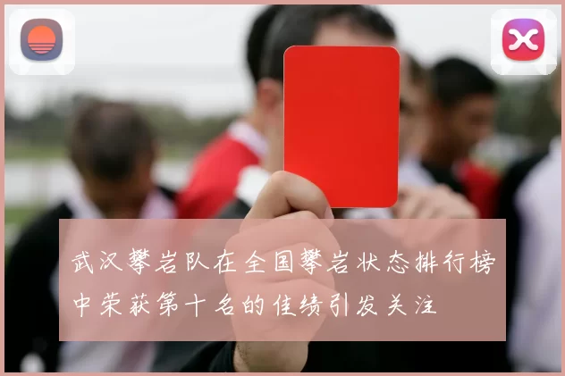 武汉攀岩队在全国攀岩状态排行榜中荣获第十名的佳绩引发关注