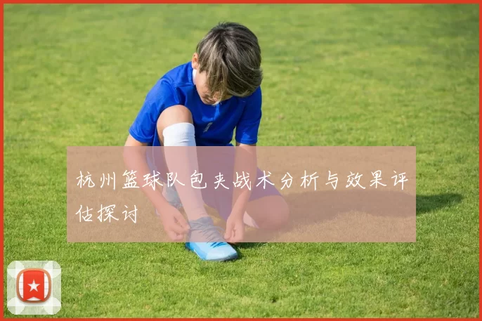 杭州篮球队包夹战术分析与效果评估探讨