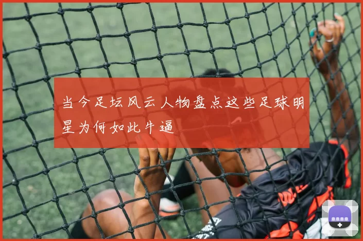当今足坛风云人物盘点这些足球明星为何如此牛逼