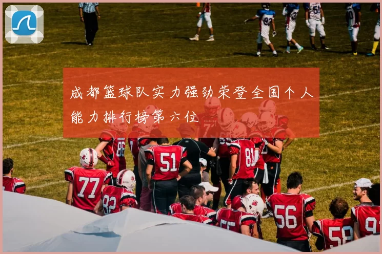 成都篮球队实力强劲荣登全国个人能力排行榜第六位