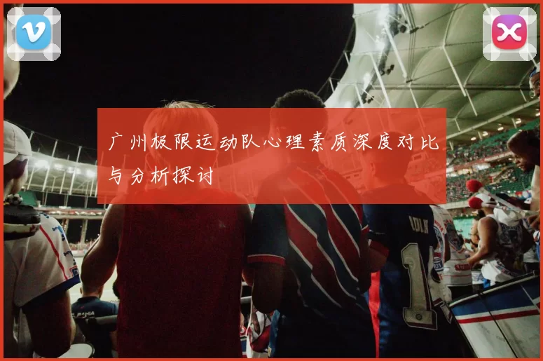 广州极限运动队心理素质深度对比与分析探讨