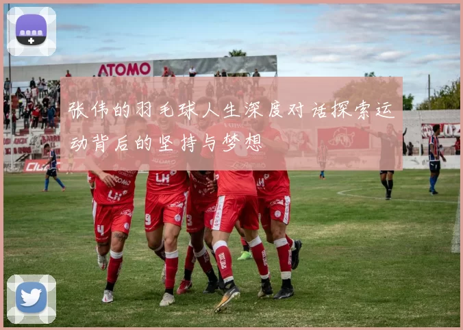 张伟的羽毛球人生深度对话探索运动背后的坚持与梦想
