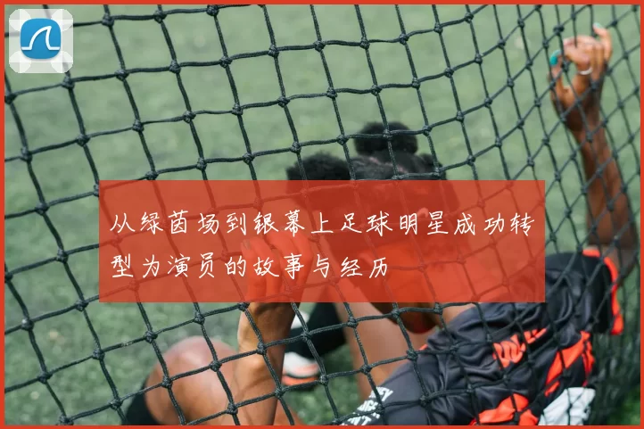 从绿茵场到银幕上足球明星成功转型为演员的故事与经历