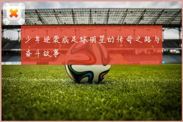 少年逆袭成足球明星的传奇之路与奋斗故事