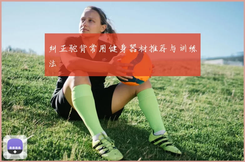 纠正驼背常用健身器材推荐与训练法