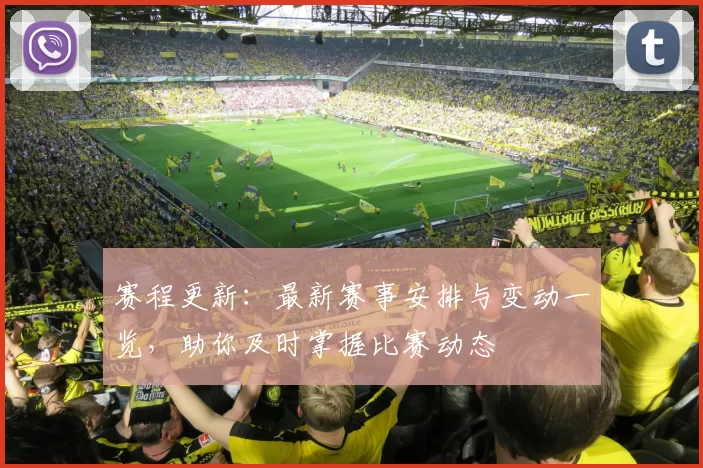 赛程更新：最新赛事安排与变动一览，助你及时掌握比赛动态