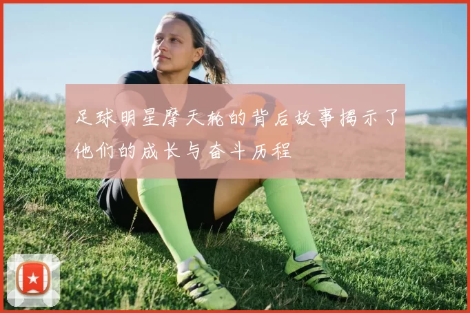 足球明星摩天轮的背后故事揭示了他们的成长与奋斗历程