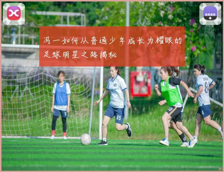 冯一如何从普通少年成长为耀眼的足球明星之路揭秘