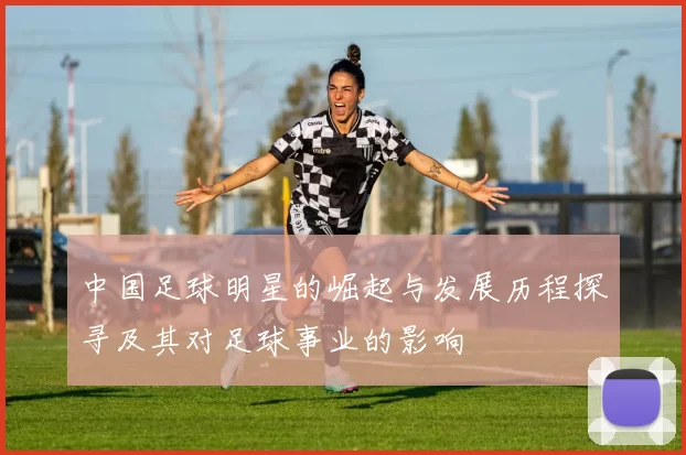 中国足球明星的崛起与发展历程探寻及其对足球事业的影响