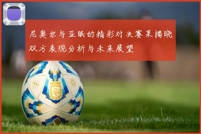 尼奥尔与亚眠的精彩对决赛果揭晓双方表现分析与未来展望
