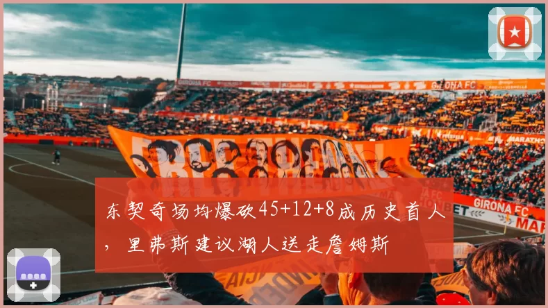 东契奇场均爆砍45+12+8成历史首人，里弗斯建议湖人送走詹姆斯