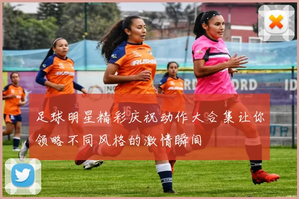 足球明星精彩庆祝动作大合集让你领略不同风格的激情瞬间