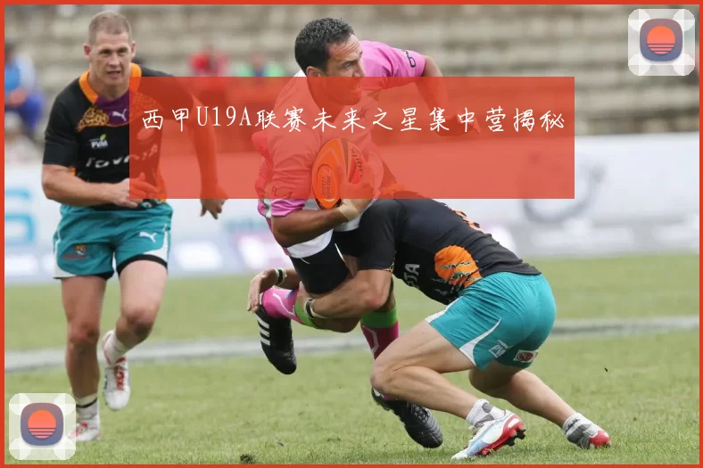 西甲U19A联赛未来之星集中营揭秘