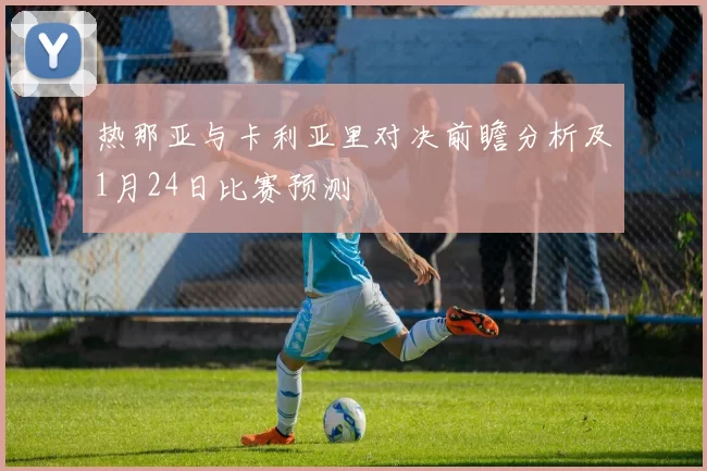 热那亚与卡利亚里对决前瞻分析及1月24日比赛预测