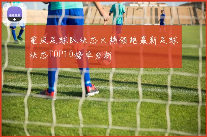 重庆足球队状态火热领跑最新足球状态TOP10榜单分析