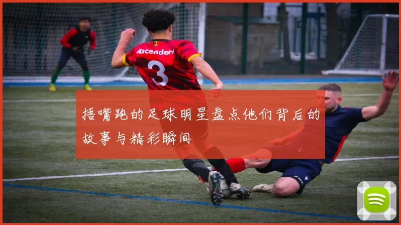 捂嘴跑的足球明星盘点他们背后的故事与精彩瞬间