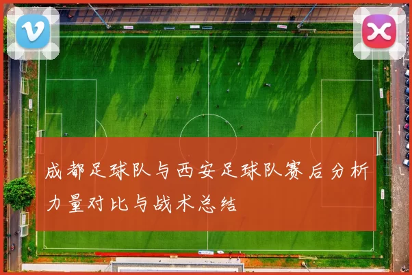 成都足球队与西安足球队赛后分析力量对比与战术总结