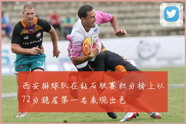西安排球队在钻石联赛积分榜上以72分稳居第一名表现出色