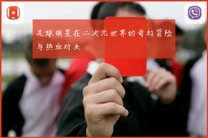 足球明星在二次元世界的奇幻冒险与热血对决