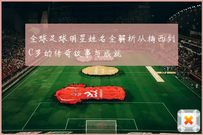 全球足球明星姓名全解析从梅西到C罗的传奇故事与成就