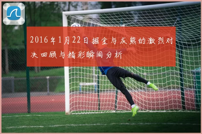 2016年1月22日掘金与灰熊的激烈对决回顾与精彩瞬间分析