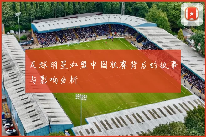 足球明星加盟中国联赛背后的故事与影响分析