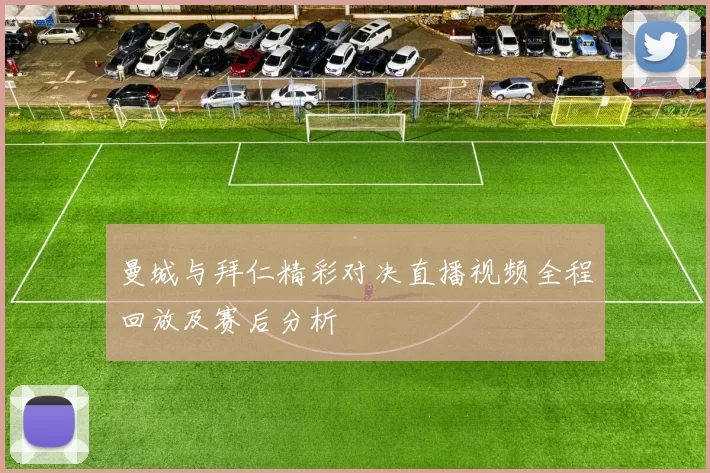 曼城与拜仁精彩对决直播视频全程回放及赛后分析