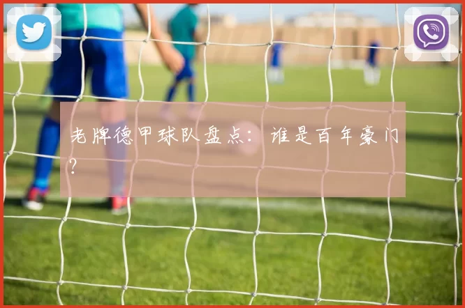 老牌德甲球队盘点：谁是百年豪门？