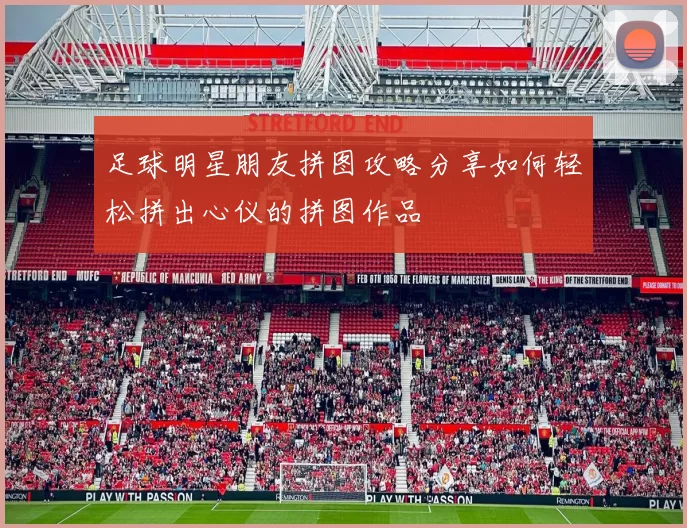 足球明星朋友拼图攻略分享如何轻松拼出心仪的拼图作品