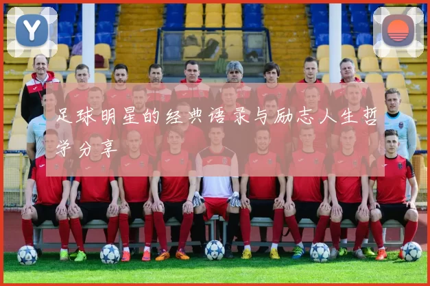 足球明星的经典语录与励志人生哲学分享