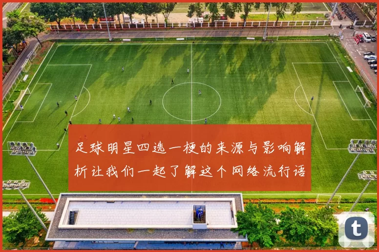 足球明星四选一梗的来源与影响解析让我们一起了解这个网络流行语的背后故事