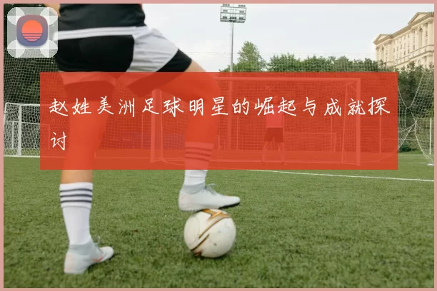 赵姓美洲足球明星的崛起与成就探讨