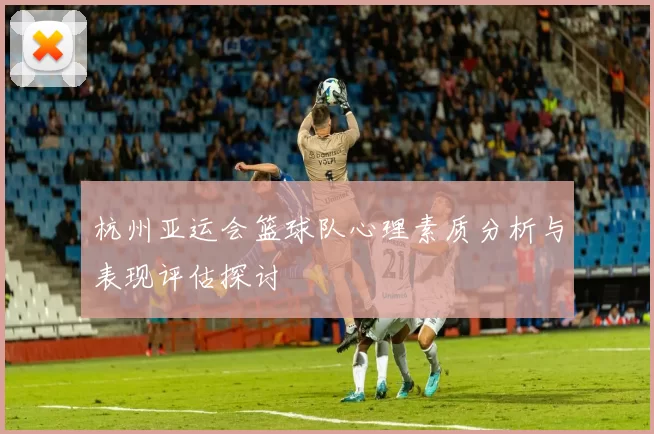 杭州亚运会篮球队心理素质分析与表现评估探讨