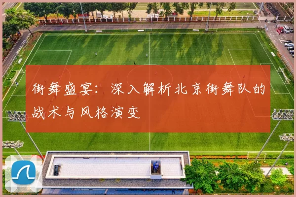街舞盛宴：深入解析北京街舞队的战术与风格演变