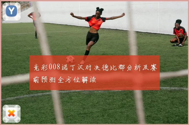 竞彩008诺丁汉对决德比郡分析及赛前预测全方位解读